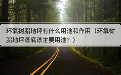 环氧树脂地坪有什么用途和作用（环氧树脂地坪漆底漆主要用途？）